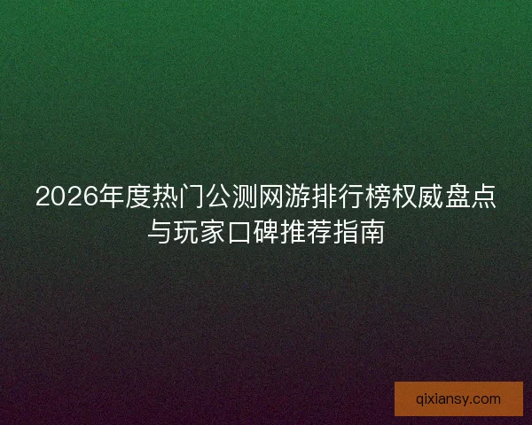 2026年度热门公测网游排行榜权威盘点与玩家口碑推荐指南