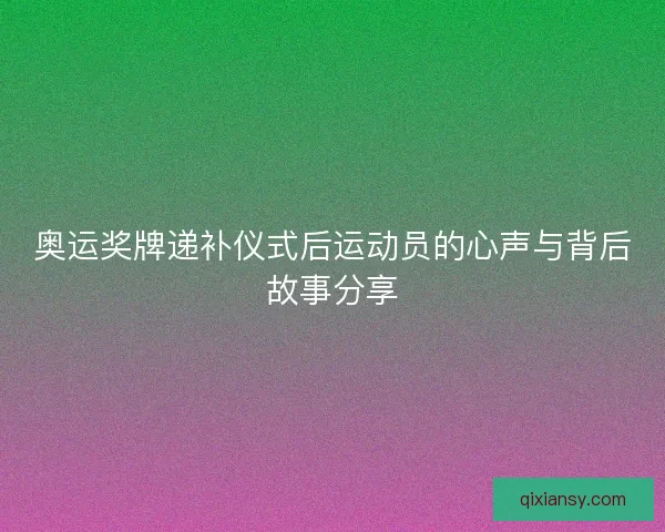 奥运奖牌递补仪式后运动员的心声与背后故事分享