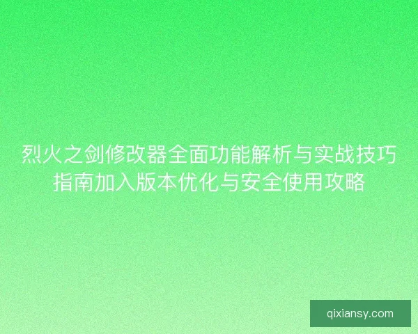 烈火之剑修改器全面功能解析与实战技巧指南加入版本优化与安全使用攻略