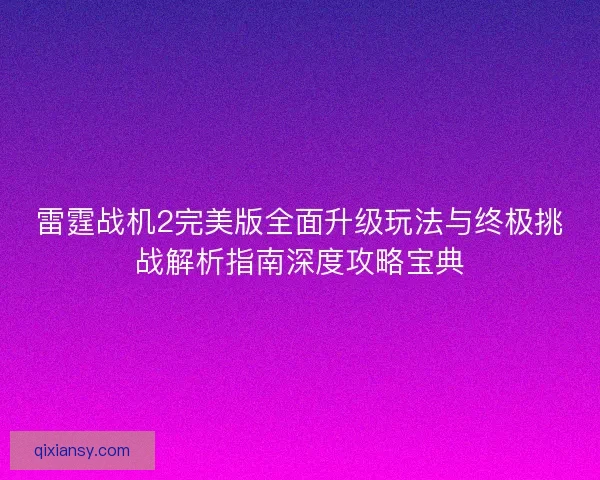 雷霆战机2完美版全面升级玩法与终极挑战解析指南深度攻略宝典