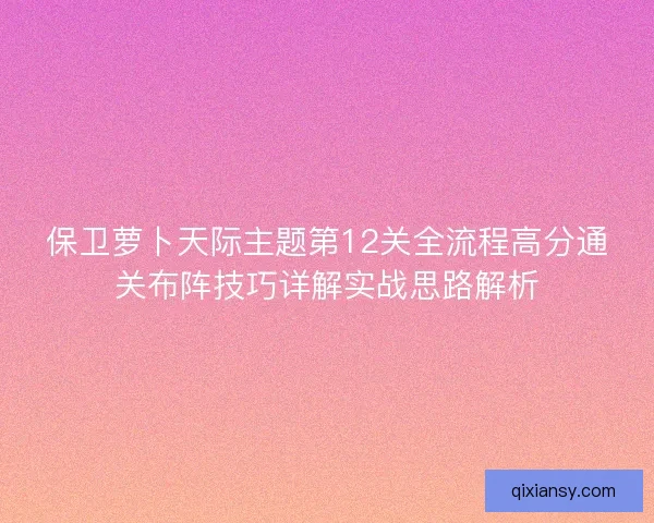保卫萝卜天际主题第12关全流程高分通关布阵技巧详解实战思路解析