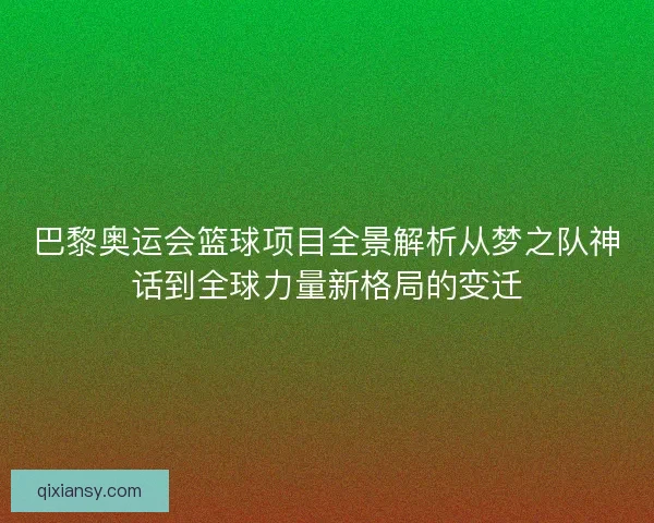 巴黎奥运会篮球项目全景解析从梦之队神话到全球力量新格局的变迁